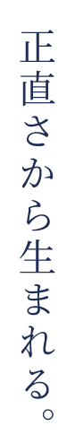正直さから生まれる。